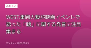 WEST.重岡大毅が映画イベントで語った「嘘」に関する発言に注目集まる