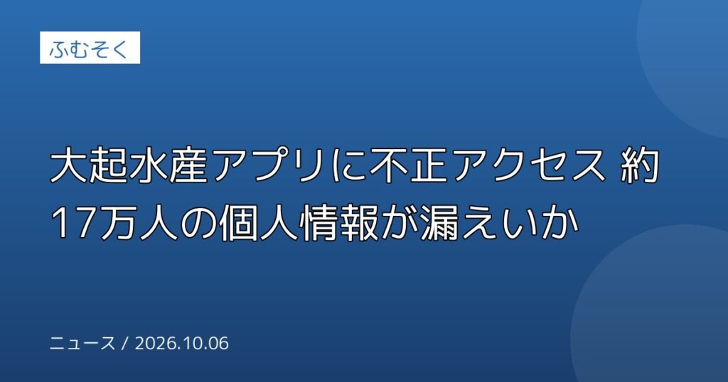 大起水産アプリに不正アクセス 約17万人の個人情報が漏えいか