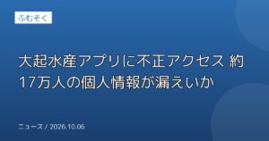 大起水産アプリに不正アクセス 約17万人の個人情報が漏えいか