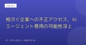 相次ぐ企業への不正アクセス、AIエージェント悪用の可能性浮上