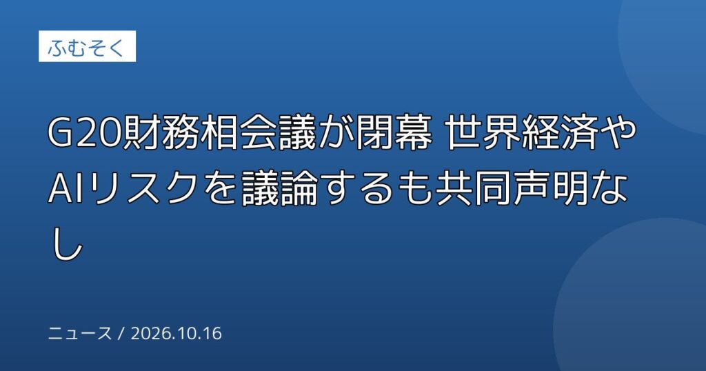 G20財務相会議が閉幕 世界経済やAIリスクを議論するも共同声明なし