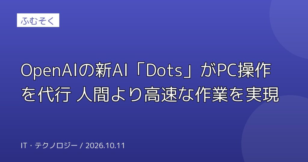 OpenAIの新AI「Dots」がPC操作を代行 人間より高速な作業を実現
