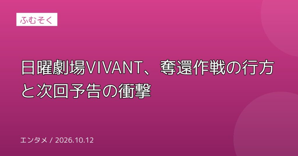 日曜劇場VIVANT、奪還作戦の行方と次回予告の衝撃